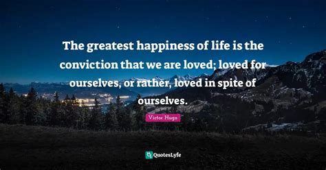 The Greatest Happiness Of Life Is The Conviction That We Are Loved Lo