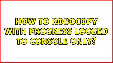 How To Robocopy With Progress Logged To Console Only 2 Solutions