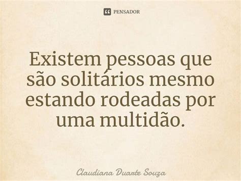 ⁠existem Pessoas Que São Solitários Claudiana Duarte Souza Pensador