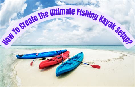 How To Create The Ultimate Fishing Kayak Setup