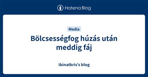 Bölcsességfog húzás után meddig fáj ibinatkriss blog