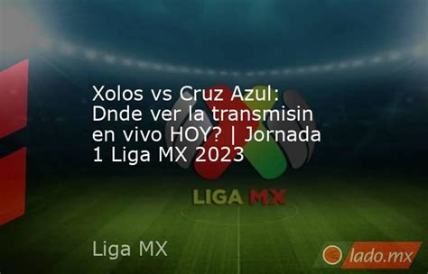 Xolos Vs Cruz Azul Dnde Ver La Transmisin En Vivo Hoy Jornada 1