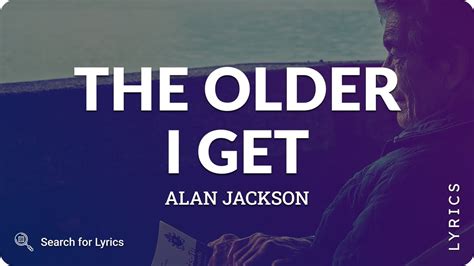 Alan Jackson The Older I Get Lyrics For Desktop Youtube