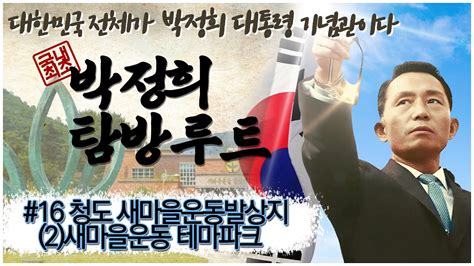 박정희 탐방루트 대한민국 전체가 박정희 대통령 기념관이다 16 청도 새마을운동발상지 2 새마을운동 테마파크 자유미래