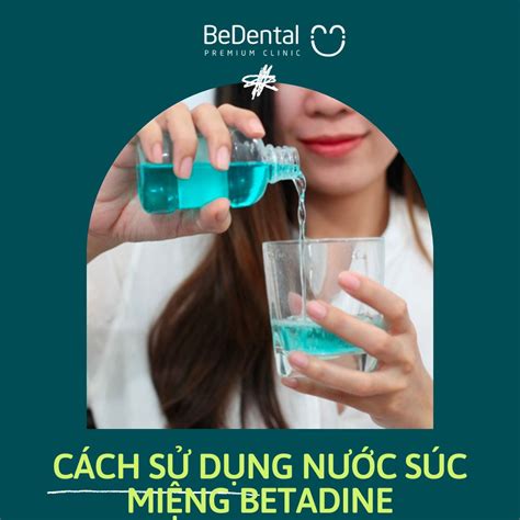 Nước súc miệng Betadine 1 số chức năng và cách sử dụng Be Dental