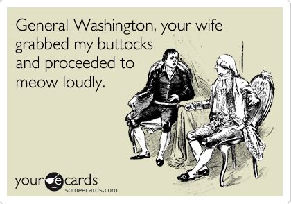 General Washington Your Wife Grabbed My Buttocks And Proceeded To Meow