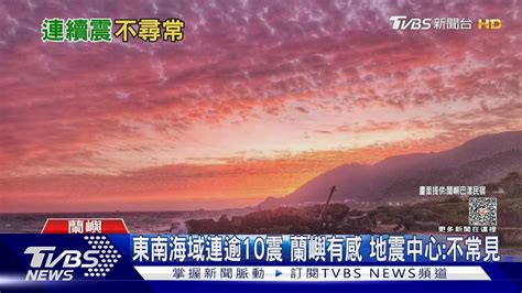 東南海域連逾10震 蘭嶼有感 地震中心不常見｜tvbs新聞 Tvbsnews01 Youtube