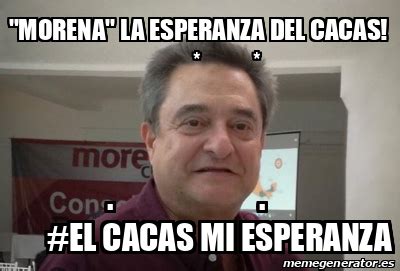 Meme Personalizado Morena La Esperanza Del Cacas El Cacas