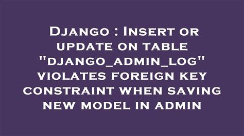 Django Insert Or Update On Table Django Admin Log Violates Foreign