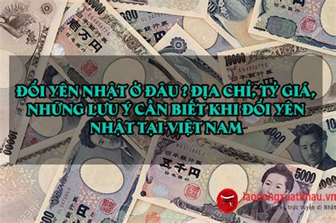 Đổi yên Nhật ở đâu? Địa chỉ, tỷ giá, những lưu ý cần biết khi đổi yên Nhật tại Việt Nam