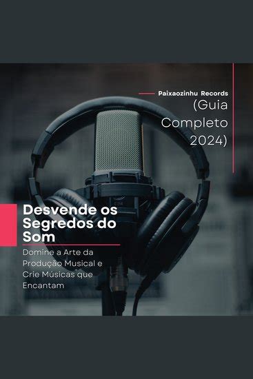 Desvende os Segredos do Som Domine a Arte da Produção Musical e Crie