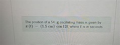 Solved The Position Of A G Oscillating Mass Is Given By Chegg