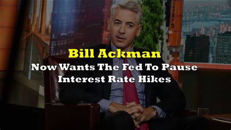 Bill Ackman Who Pushed For Aggressive Interest Rate Hikes Now Wants