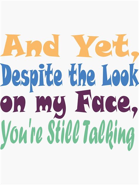 And Yet Despite The Look On My Face You Re Still Talking Sticker