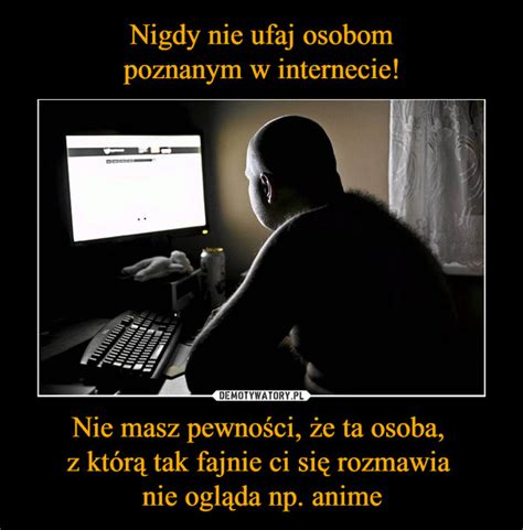 Nigdy Nie Ufaj Osobom Poznanym W Internecie Nie Masz Pewno Ci E Ta