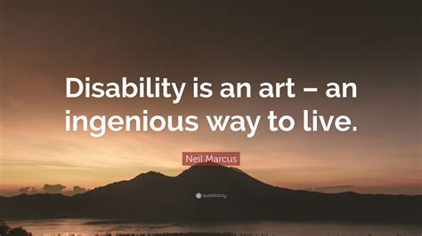 Neil Marcus Quote Disability Is An Art An Ingenious Way To Live”