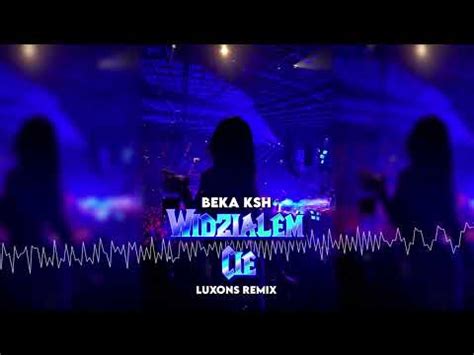 Beka Ksh Widzia Em Ci Luxons Remix Youtube