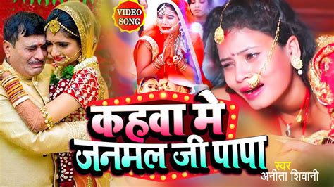 Video कहवा मे जनमल जी पापा Anita Shivani का मार्मिक विवाह गीत New Bhojpuri Vivah Geet