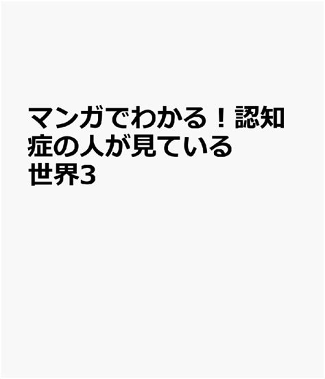 楽天ブックス マンガでわかる！認知症の人が見ている世界3 9784866516264 本