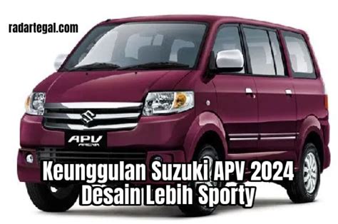 Intip Keunggulan Suzuki APV 2024 Pilihan Tepat Kendaraan Keluarga