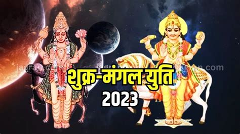 Shukra Mangal Yuti 2023 शुक्र और मंगल की युति से हुआ इस दुर्लभ संयोग