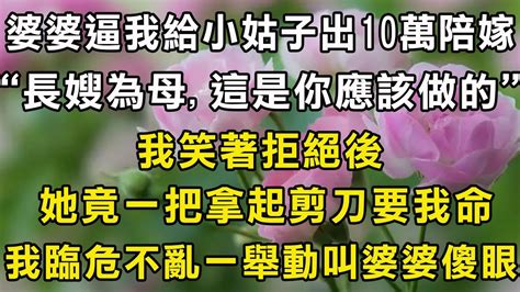 婆婆逼我給小姑子出10萬陪嫁：長嫂為母，這是你應該做的，我笑著拒絕後，她竟一把拿起剪刀要我命，我臨危不亂一舉動叫婆婆傻眼 翠花的秘密