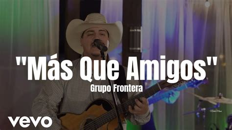 Grupo Frontera M S Que Amigos Letra Estreno Youtube