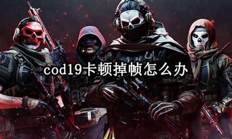 Cod19卡顿掉帧怎么办 使命召唤19画面卡顿解决方法 哔哩哔哩