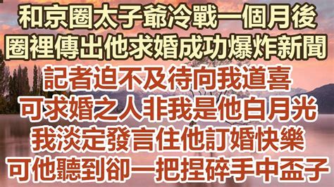 和京圈太子爺冷戰一個月後，圈裡傳出他求婚成功的爆炸新聞，記者迫不及待向我道喜，可求婚之人非我是他白月光，我淡定發言住他訂婚快樂，可他聽到卻一把捏碎手中盃子 幸福敲門 為人處世 生活經驗