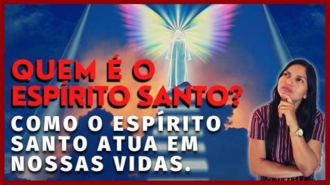 Quem O Esp Rito Santo Como O Esp Rito Santo Atua Em Nossas Vidas