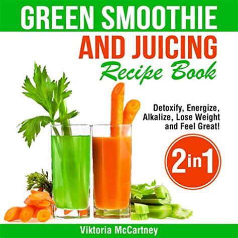 Green Smoothie And Juicing Recipe Book Detoxify Energize Alkalize