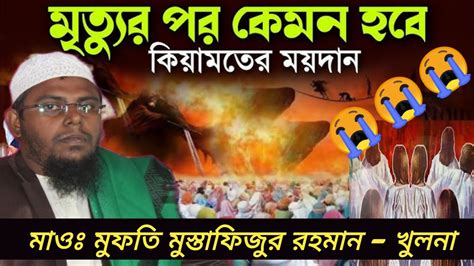 কিয়ামতের ময়দান কেমন ভয়ংকর হবে। 😭😭😭 । আলোচকঃ মাওলানা মুফতি