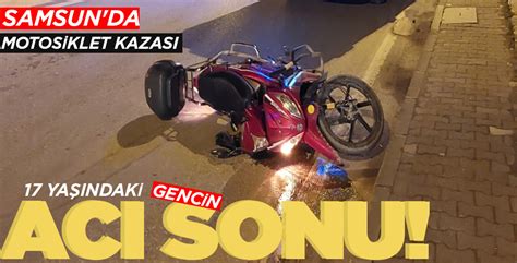 SAMSUN DA MOTOSİKLEK KAZASI 17 YAŞINDAKİ GENCİN ACI SONU Yeni Günde