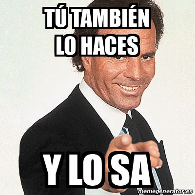 Meme Julio Iglesias T Tambi N Lo Haces Y Lo Sa