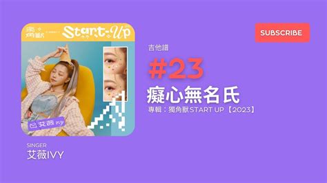 吉他譜」23 艾薇 Ivy 癡心無名氏 專輯：獨角獸 Start Up 2023 Youtube