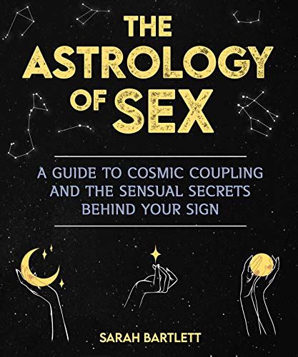 The Astrology Of Sex A Guide To Cosmic Coupling And The Sensual Secrets Behind Your Sign By