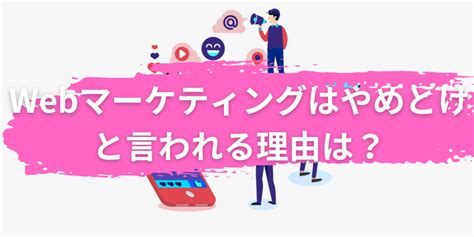 Webマーケティングはやめとけと言われる理由は？向いている人についても解説 Aimfactory Reach