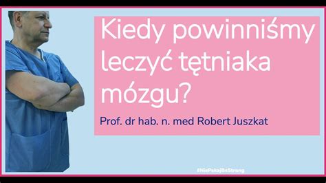 Kiedy powinniśmy leczyć tętniaka mózgu prof dr hab n med Robert