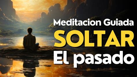 Meditacion GUIADA Para SOLTAR El Pasado YouTube