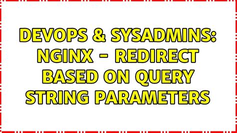 DevOps SysAdmins Nginx Redirect Based On Query String Parameters