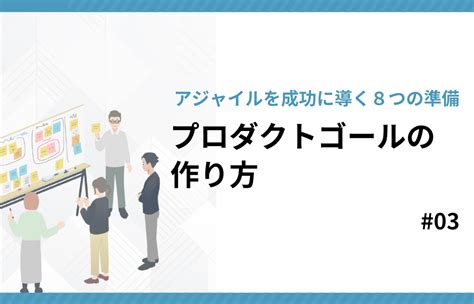 アジャイルを成功させるための準備 ～プロダクトゴールとは何か？～ Tdcソフト