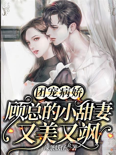 团宠病娇，顾总的小甜妻又美又飒最新章节 辣条妖怪 原创首发