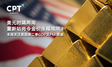 Cpt Markets：美元时隔两周重新站岗令金价涨幅缩限！本周关注美国第二季gdp及pmi数据 知乎