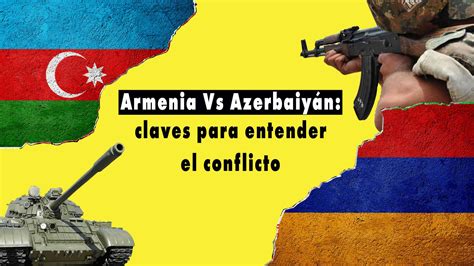 Armenia Vs Azerbaiyán Nagorno Karabaj Y Las Claves Del Conflicto Más