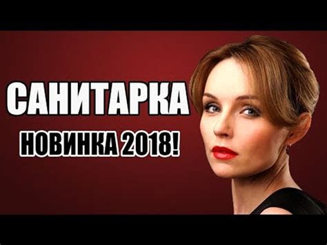 ПРЕМЬЕРА 2018 ОШАРАШИЛА ВСЮ РОССИЮ [ САНИТАРКА ] Русские мелодрамы 2018 новинки, фильмы 2018 HD ...