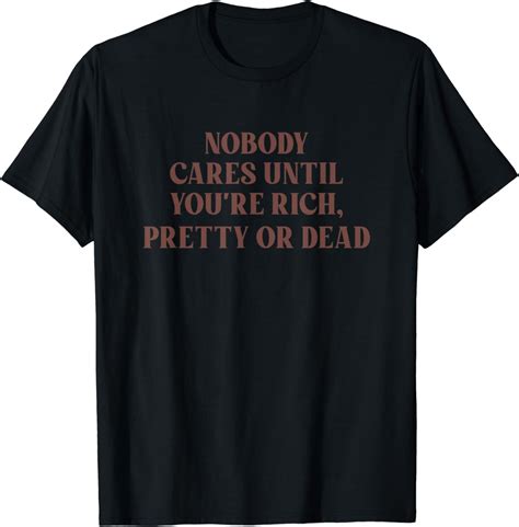 Nobody Cares Until Youre Rich Pretty Or Dead Funny T Shirt