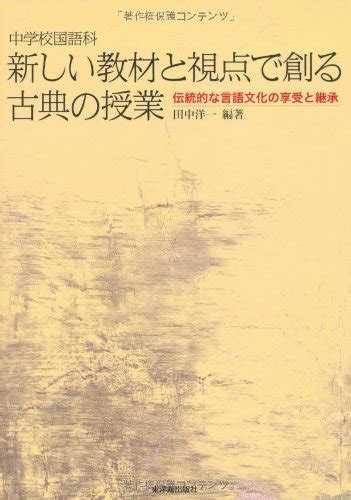 中学校国語科新しい教材と視点で創る古典の授業―伝統的な言語文化の享受と継承 田中 洋一 本 通販 Amazon