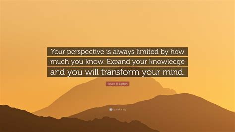 Bruce H Lipton Quote “your Perspective Is Always Limited By How Much