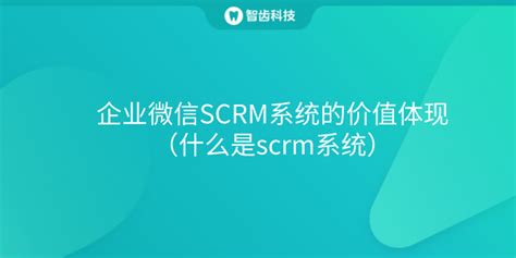 企业微信scrm系统的价值体现（什么是scrm系统） 知乎