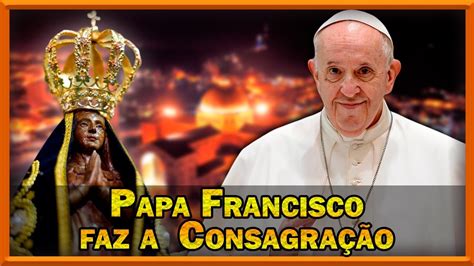 Consagração a Nossa Senhora Aparecida Na Voz Do Papa Francisco YouTube